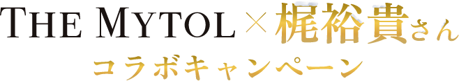 THE MYTOL×梶裕貴さん あコラボキャンペーン